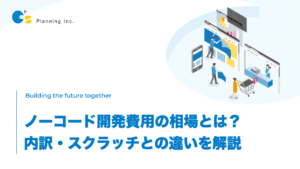 ノーコード開発費用の相場とは？ 内訳・スクラッチとの違いを解説